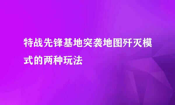 特战先锋基地突袭地图歼灭模式的两种玩法