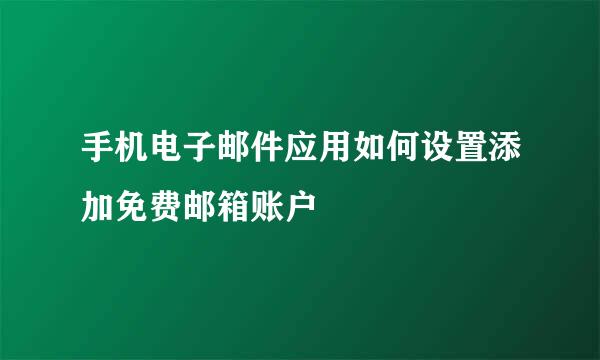 手机电子邮件应用如何设置添加免费邮箱账户