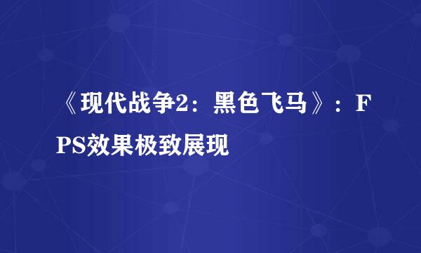 《现代战争2：黑色飞马》：FPS效果极致展现