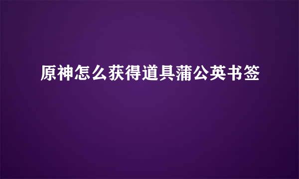 原神怎么获得道具蒲公英书签