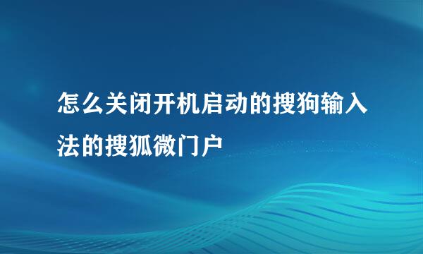 怎么关闭开机启动的搜狗输入法的搜狐微门户