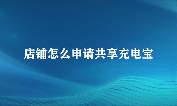 店铺怎么申请共享充电宝