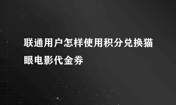 联通用户怎样使用积分兑换猫眼电影代金券