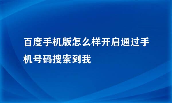 百度手机版怎么样开启通过手机号码搜索到我