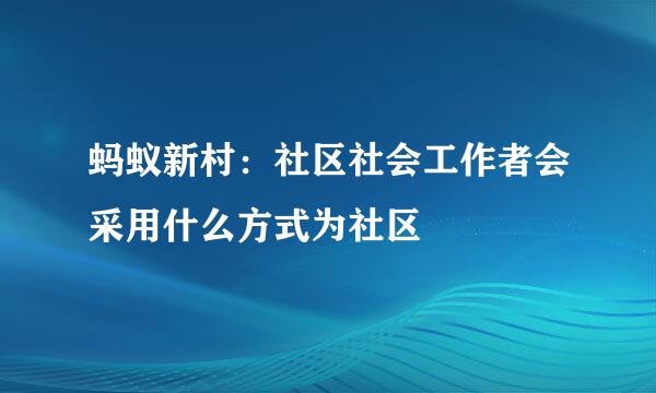 蚂蚁新村：社区社会工作者会采用什么方式为社区