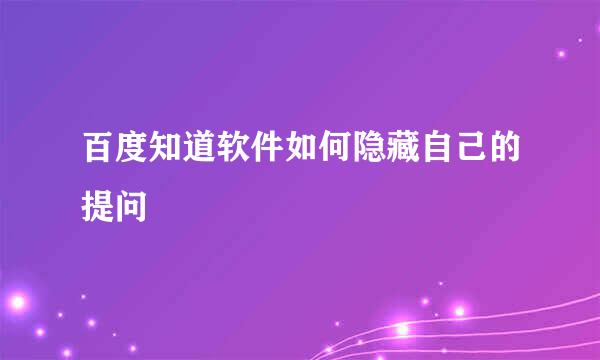百度知道软件如何隐藏自己的提问