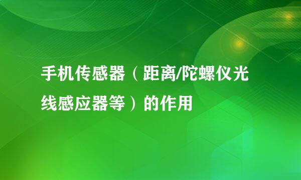 手机传感器（距离/陀螺仪光线感应器等）的作用