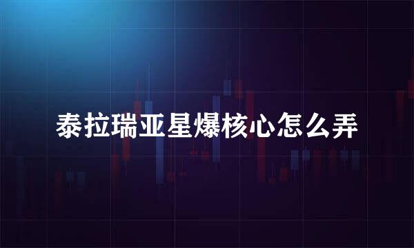 泰拉瑞亚星爆核心怎么弄