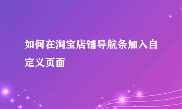 如何在淘宝店铺导航条加入自定义页面