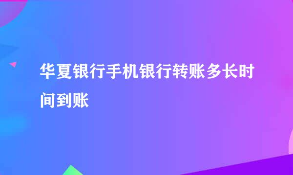 华夏银行手机银行转账多长时间到账