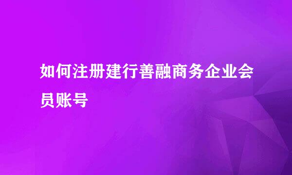 如何注册建行善融商务企业会员账号