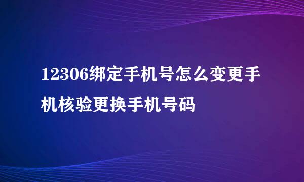12306绑定手机号怎么变更手机核验更换手机号码