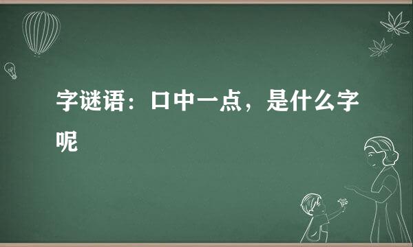 字谜语：口中一点，是什么字呢
