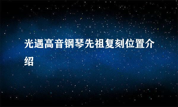 光遇高音钢琴先祖复刻位置介绍