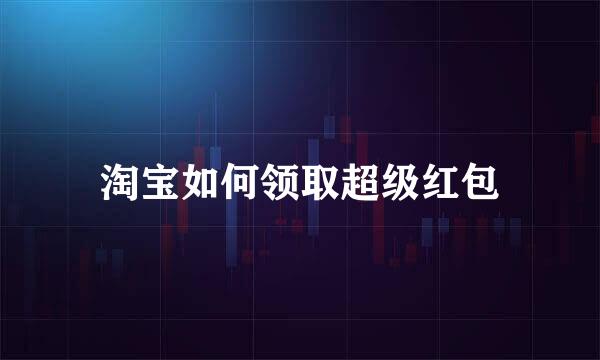淘宝如何领取超级红包