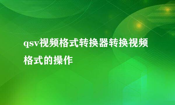 qsv视频格式转换器转换视频格式的操作