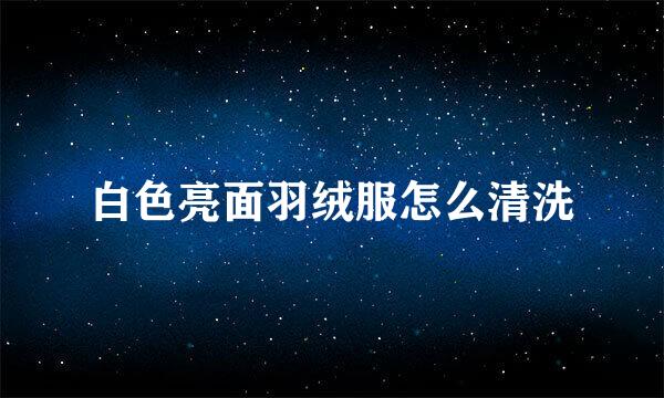 白色亮面羽绒服怎么清洗