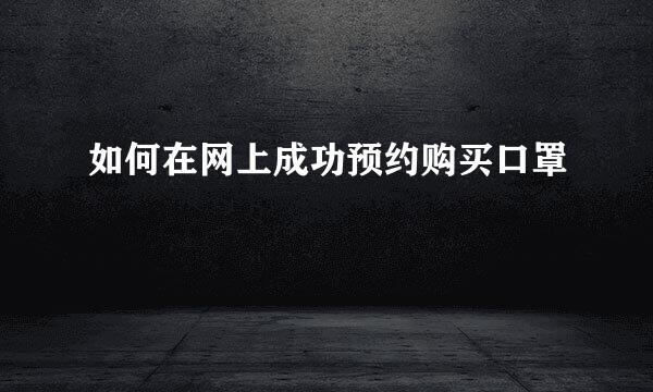 如何在网上成功预约购买口罩
