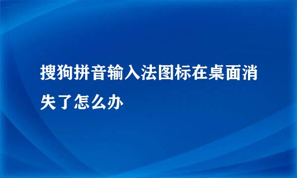 搜狗拼音输入法图标在桌面消失了怎么办