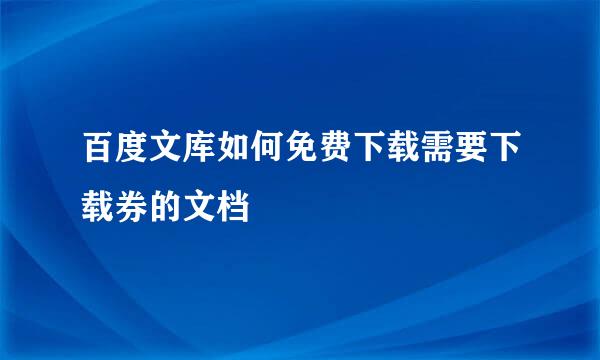 百度文库如何免费下载需要下载券的文档