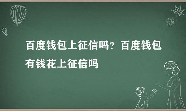 百度钱包上征信吗？百度钱包有钱花上征信吗