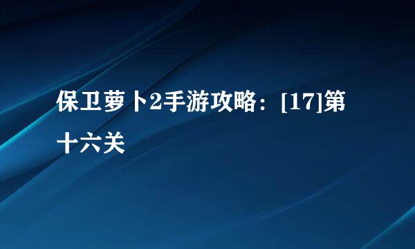 保卫萝卜2手游攻略：[17]第十六关