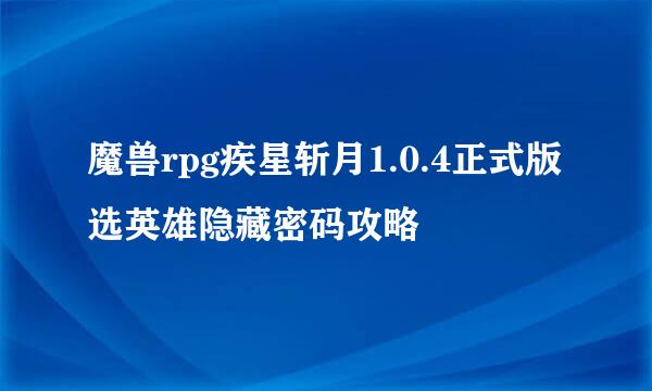 魔兽rpg疾星斩月1.0.4正式版选英雄隐藏密码攻略