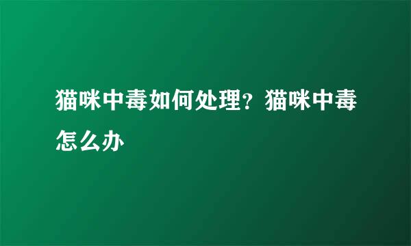 猫咪中毒如何处理？猫咪中毒怎么办