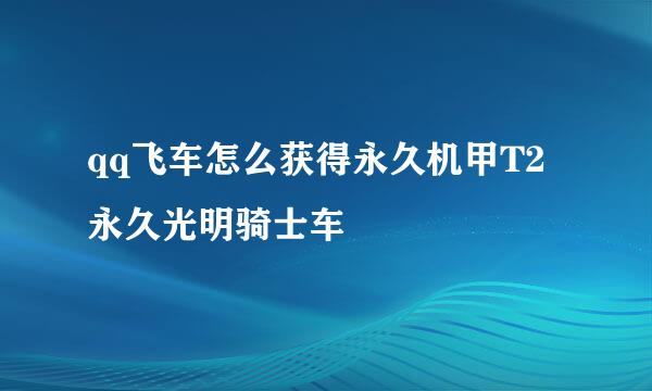qq飞车怎么获得永久机甲T2永久光明骑士车