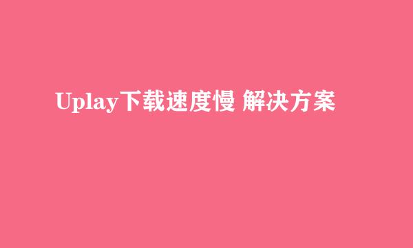 Uplay下载速度慢 解决方案
