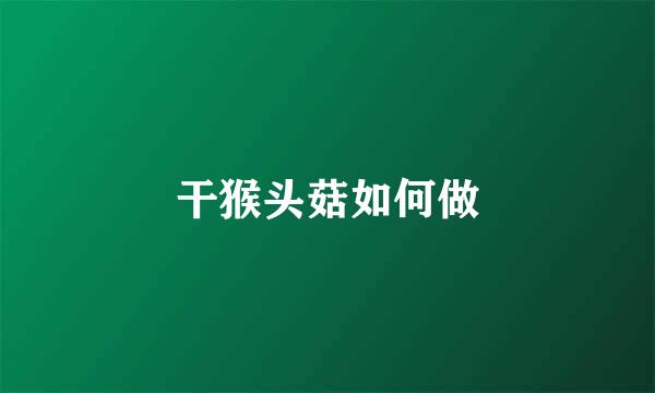 干猴头菇如何做