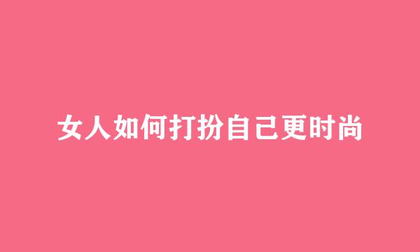 女人如何打扮自己更时尚