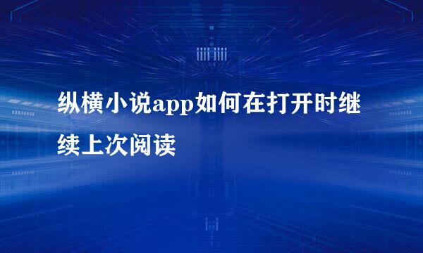 纵横小说app如何在打开时继续上次阅读