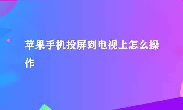 苹果手机投屏到电视上怎么操作