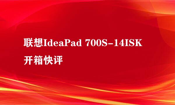 联想IdeaPad 700S-14ISK 开箱快评