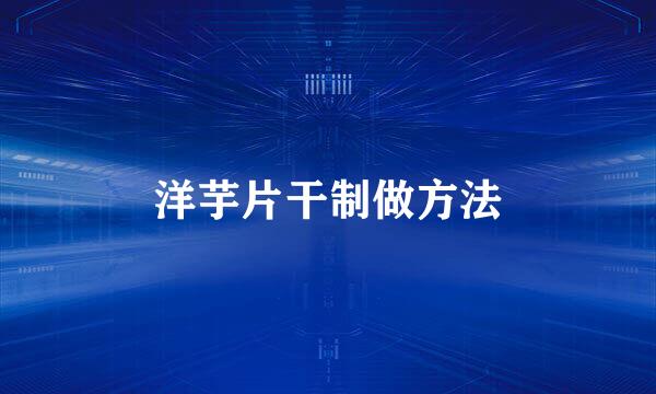洋芋片干制做方法