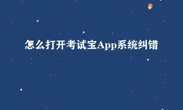 怎么打开考试宝App系统纠错