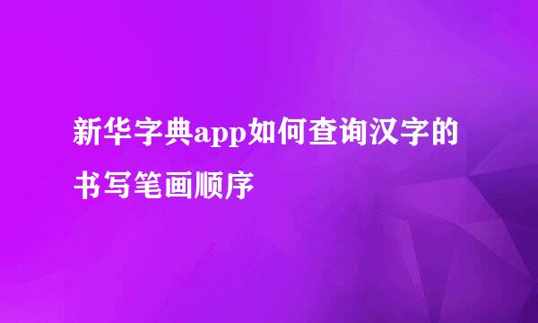 新华字典app如何查询汉字的书写笔画顺序