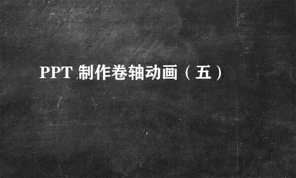 PPT 制作卷轴动画（五）