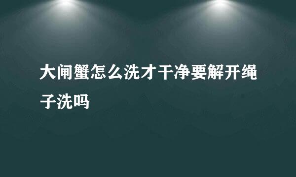大闸蟹怎么洗才干净要解开绳子洗吗