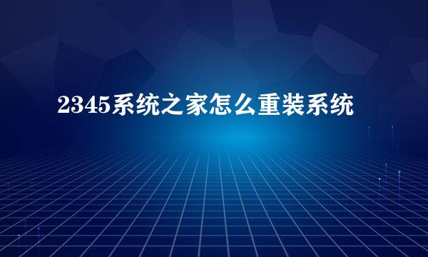 2345系统之家怎么重装系统