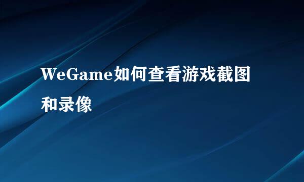 WeGame如何查看游戏截图和录像