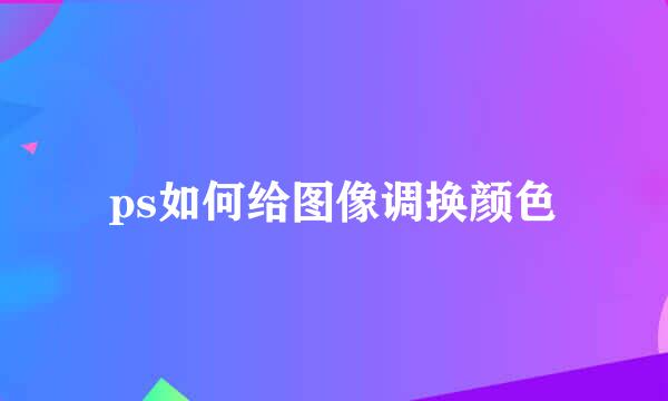 ps如何给图像调换颜色