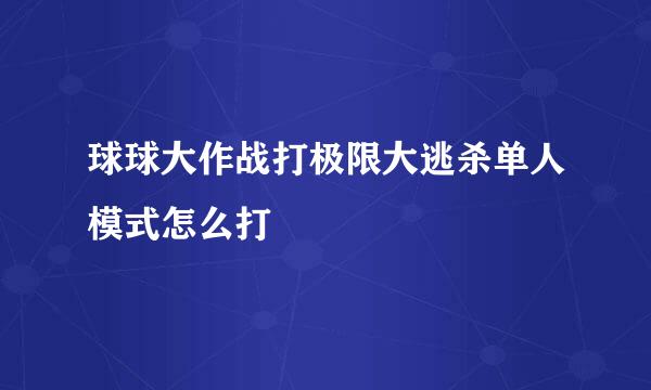 球球大作战打极限大逃杀单人模式怎么打