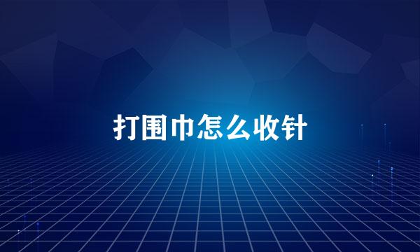 打围巾怎么收针
