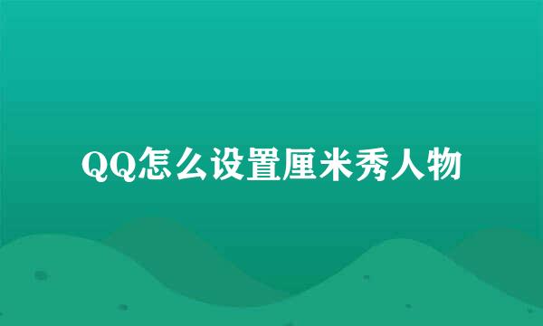 QQ怎么设置厘米秀人物