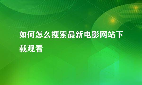 如何怎么搜索最新电影网站下载观看