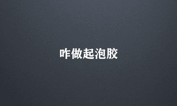 咋做起泡胶