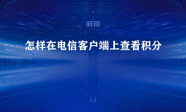 怎样在电信客户端上查看积分