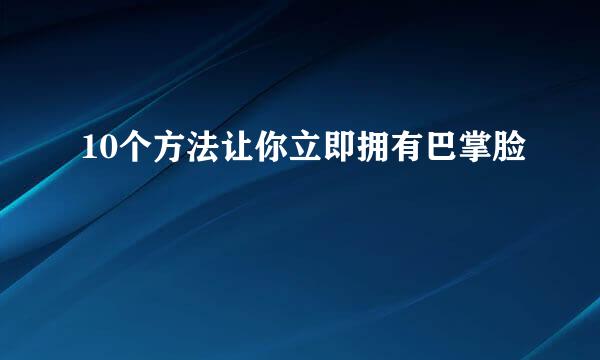 10个方法让你立即拥有巴掌脸